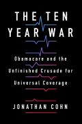 Ten Year War Obamacare & the Unfinished Crusade for Universal Coverage