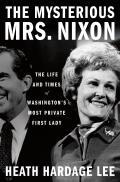 The Mysterious Mrs. Nixon: The Life and Times of Washington's Most Private First Lady