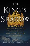 Kings Shadow Obsession Betrayal & the Deadly Quest for the Lost City of Alexandria