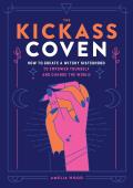 Kickass Coven How to Create a Witchy Sisterhood to Empower Yourself & Change the World