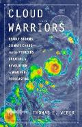 Cloud Warriors: Deadly Storms, Climate Chaos--And the Pioneers Creating a Revolution in Weather Forecasting