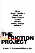 Friction Project How Smart Leaders Make the Right Things Easier & the Wrong Things Harder