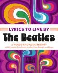 Lyrics to Live By: The Beatles: A Words-And-Music History of Life Lessons from Songs by John, Paul, George, and Ringo