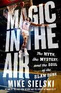 Magic in the Air: The Myth, the Mystery, and the Soul of the Slam Dunk