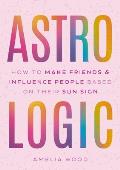 Astrologic: How to Make Friends & Influence People Based on Their Sun Sign