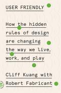 User Friendly How the Hidden Rules of Design Are Changing the Way We Live Work & Play