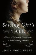 Sewing Girls Tale A Story of Crime & Consequences in Revolutionary America