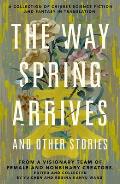 Way Spring Arrives & Other Stories A Collection of Chinese Science Fiction & Fantasy in Translation