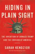 Hiding in Plain Sight The Invention of Donald Trump & the Erosion of America