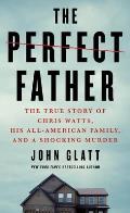 Perfect Father The True Story of Chris Watts His All American Family & a Shocking Murder