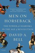 Men on Horseback The Power of Charisma in the Age of Revolution