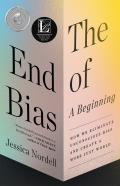 End of Bias A Beginning How We Eliminate Unconscious Bias & Create a More Just World