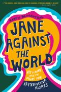 Jane Against the World Roe v Wade & the Fight for Reproductive Rights