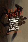 Flee North A Forgotten Hero & the Fight for Freedom in Slaverys Borderland