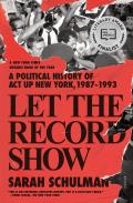 Let the Record Show A Political History of ACT UP New York 1987 1993