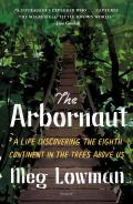 Arbornaut A Life Discovering the Eighth Continent in the Trees Above Us