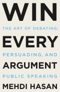 Win Every Argument The Art of Debating Persuading & Public Speaking