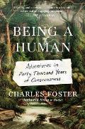 Being a Human Adventures in Forty Thousand Years of Consciousness