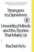 Strangers to Ourselves Unsettled Minds & the Stories That Make Us