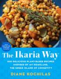 Ikaria Way 100 Delicious Plant Based Recipes Inspired by My Homeland the Greek Island of Longevity