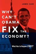 Why Can't Obama Fix the Economy?: What Has to Happen First?