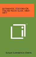 Authentic History of the Ku Klux Klan, 1865-1877