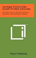 Antique Collectors Guide to New England: Antique Shops, Auction Houses, Museums and Historic Homes