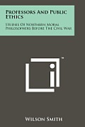 Professors and Public Ethics: Studies of Northern Moral Philosophers Before the Civil War