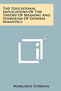 The Educational Implications of the Theory of Meaning and Symbolism of General Semantics