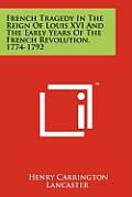 French Tragedy in the Reign of Louis XVI and the Early Years of the French Revolution, 1774-1792