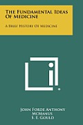 The Fundamental Ideas of Medicine: A Brief History of Medicine