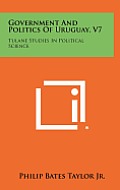 Government and Politics of Uruguay, V7: Tulane Studies in Political Science