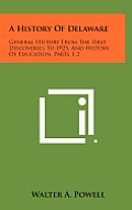 A History of Delaware: General History from the First Discoveries to 1925, and History of Education, Parts 1-2