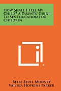 How Shall I Tell My Child? a Parents' Guide to Sex Education for Children