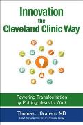 Innovation the Cleveland Clinic Way: Powering Transformation by Putting Ideas to Work