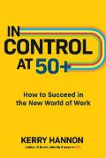 In Control at 50+ How to Succeed in the New World of Work