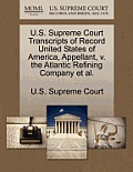 U.S. Supreme Court Transcripts of Record United States of America, Appellant, V. the Atlantic Refining Company et al.