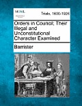 Orders in Council; Their Illegal and Unconstitutional Character Examined