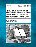 The Genuine Account of the Life and Trial of Eugene Aram, School-Master, for the Murder of Daniel Clark