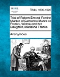 Trial of Robert Emond for the Murder of Catherine Munro or Franks, Widow and Her Daughter, Madelina Franks