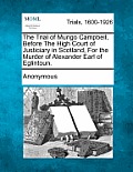 The Trial of Mungo Campbell, Before the High Court of Justiciary in Scotland, for the Murder of Alexander Earl of Eglintoun.