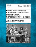 Before the Interstate Commerce Commission Docket 12964. Consolidation of Railroads