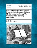 Before the Commissioner of Patents. Interference, Sidney M. Stevens, vs. Henry W. Putnam. Wire Barbing Machines