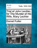 Trial of John Lechler, for the Murder of His Wife, Mary Lechler