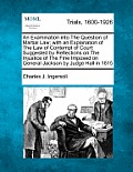 An Examination into The Question of Martial Law; with an Explanation of The Law of Contempt of Court: Suggested by Reflections on The Injustice of The