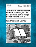 The Trial of James Watson, for High Treason, At The Bar of The Court of King's Bench Volume 1 of 2