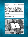The Trials of S. White, Alias Weeping Billy, for the Wilful Murder of Ann Webb