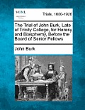 The Trial of John Burk, Late of Trinity College, for Heresy and Blasphemy, Before the Board of Senior Fellows