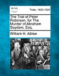 The Trial of Peter Robinson, for the Murder of Abraham Suydam, Esq.