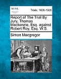 Report of the Trial by Jury, Thomas MacKenzie, Esq. Against Robert Roy, Esq. W.S.